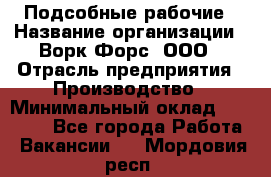 Подсобные рабочие › Название организации ­ Ворк Форс, ООО › Отрасль предприятия ­ Производство › Минимальный оклад ­ 35 000 - Все города Работа » Вакансии   . Мордовия респ.